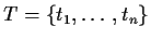 $ T = \{t_1,\ldots,t_n\}$