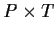 $ P \times T$